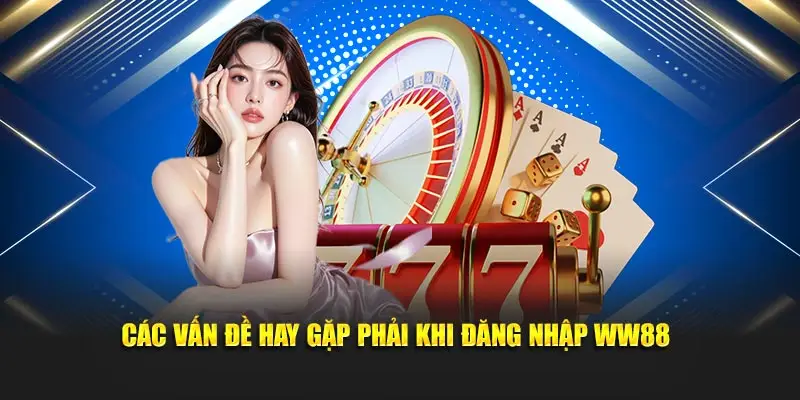 Các vấn đề hay gặp phải khi đăng nhập WW88