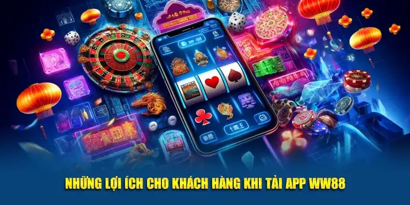 Những lợi ích cho khách hàng khi tải app WW88