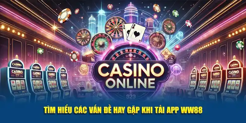 Tìm hiểu các vấn đề hay gặp khi tải app WW88